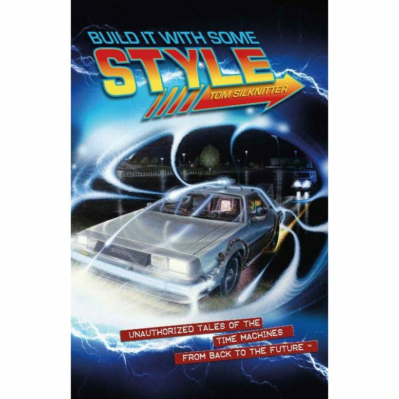 Build It With Some Style: Unauthorized Tales of the Time Machines From Back to the Future (Regular Edition) by Tom Silknitter